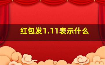 红包发1.11表示什么