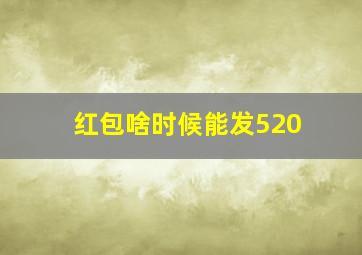 红包啥时候能发520