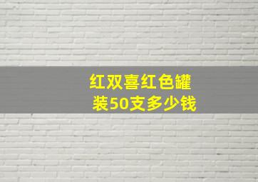 红双喜红色罐装50支多少钱