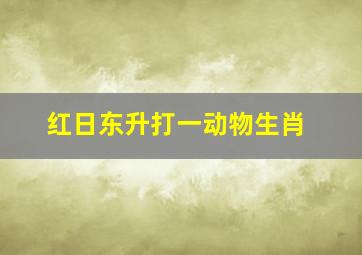 红日东升打一动物生肖