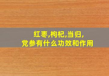 红枣,枸杞,当归,党参有什么功效和作用