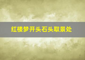 红楼梦开头石头取景处