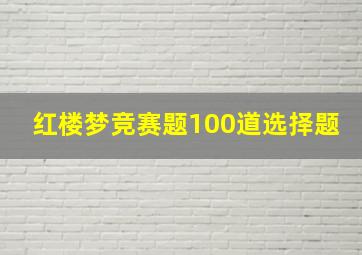 红楼梦竞赛题100道选择题