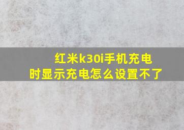 红米k30i手机充电时显示充电怎么设置不了