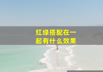 红绿搭配在一起有什么效果