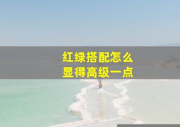 红绿搭配怎么显得高级一点