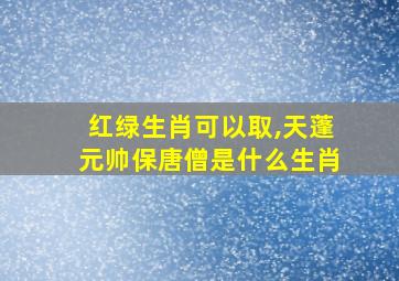 红绿生肖可以取,天蓬元帅保唐僧是什么生肖