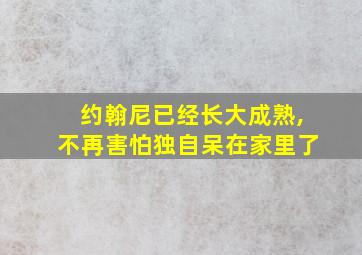 约翰尼已经长大成熟,不再害怕独自呆在家里了