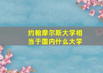 约翰摩尔斯大学相当于国内什么大学