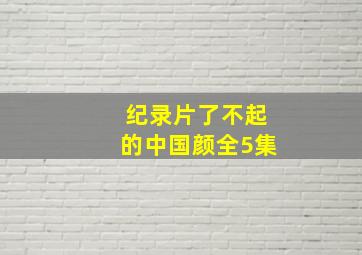 纪录片了不起的中国颜全5集