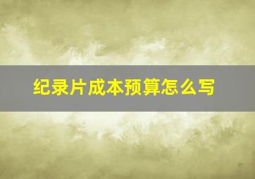 纪录片成本预算怎么写