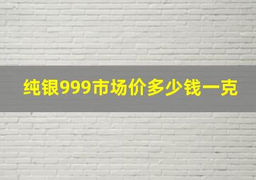 纯银999市场价多少钱一克