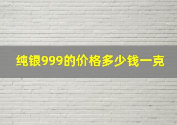 纯银999的价格多少钱一克