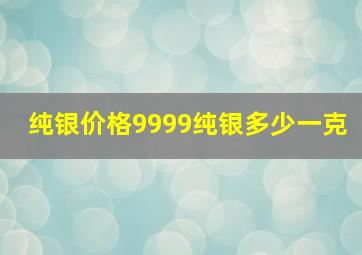 纯银价格9999纯银多少一克