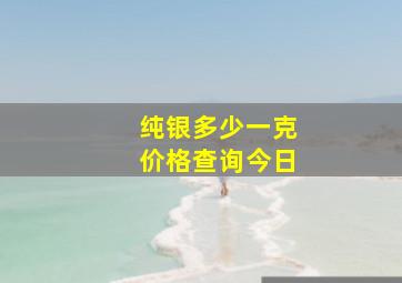 纯银多少一克价格查询今日