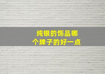 纯银的饰品哪个牌子的好一点