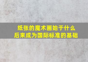 纸张的魔术画始于什么后来成为国际标准的基础