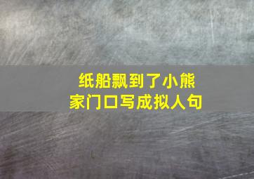 纸船飘到了小熊家门口写成拟人句