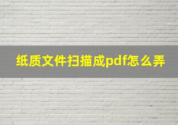 纸质文件扫描成pdf怎么弄