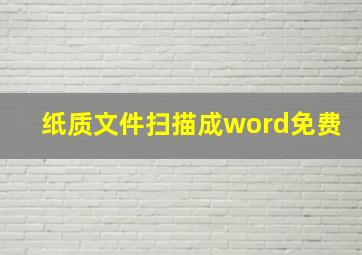 纸质文件扫描成word免费