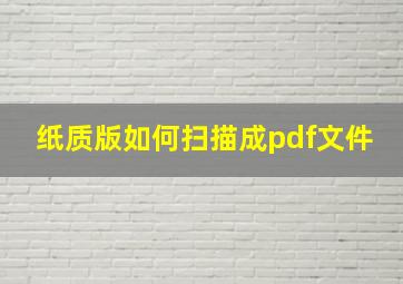 纸质版如何扫描成pdf文件