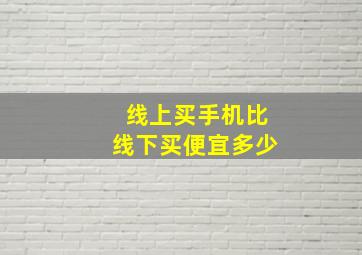 线上买手机比线下买便宜多少