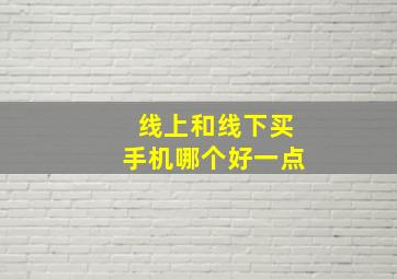 线上和线下买手机哪个好一点