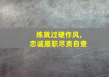 练就过硬作风,忠诚履职尽责自查