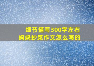 细节描写300字左右妈妈抄菜作文怎么写的