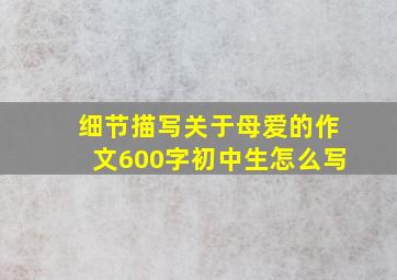 细节描写关于母爱的作文600字初中生怎么写