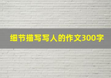 细节描写写人的作文300字