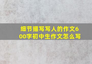 细节描写写人的作文600字初中生作文怎么写