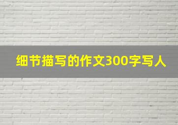 细节描写的作文300字写人