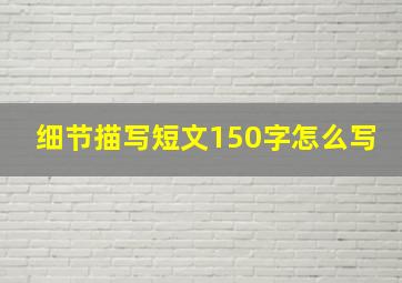 细节描写短文150字怎么写