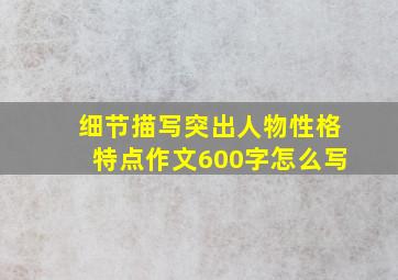 细节描写突出人物性格特点作文600字怎么写