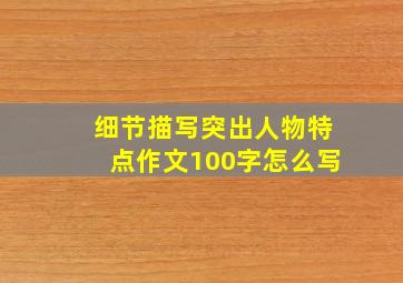 细节描写突出人物特点作文100字怎么写