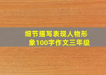 细节描写表现人物形象100字作文三年级