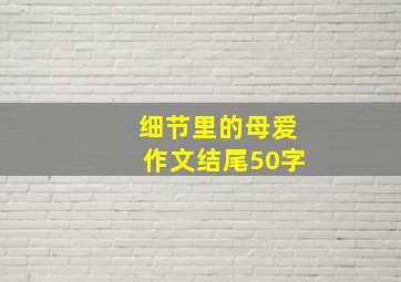 细节里的母爱作文结尾50字