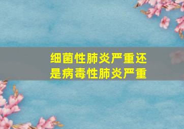 细菌性肺炎严重还是病毒性肺炎严重