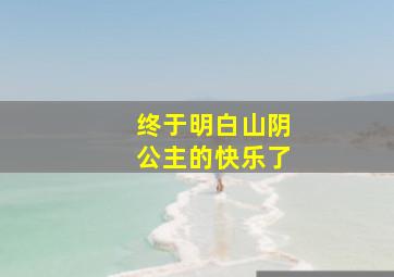 终于明白山阴公主的快乐了