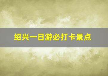 绍兴一日游必打卡景点