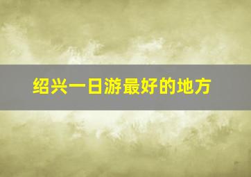 绍兴一日游最好的地方