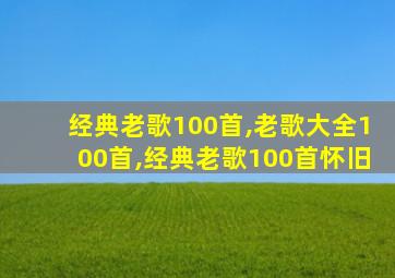 经典老歌100首,老歌大全100首,经典老歌100首怀旧