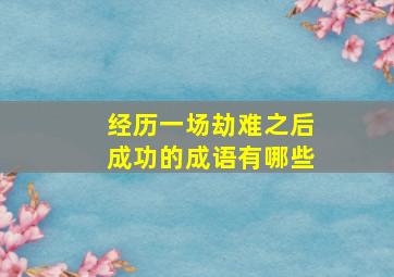 经历一场劫难之后成功的成语有哪些