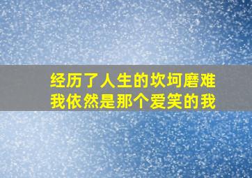 经历了人生的坎坷磨难我依然是那个爱笑的我