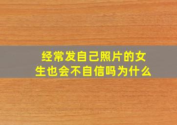 经常发自己照片的女生也会不自信吗为什么