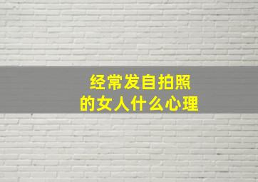 经常发自拍照的女人什么心理