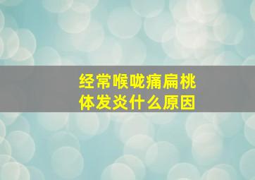 经常喉咙痛扁桃体发炎什么原因