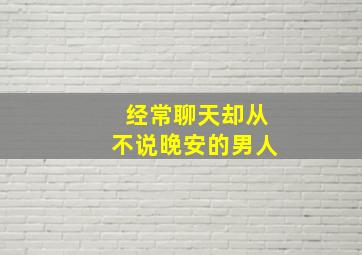 经常聊天却从不说晚安的男人