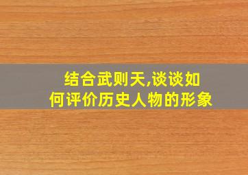 结合武则天,谈谈如何评价历史人物的形象